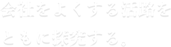 会社をよくする活路をともに探究する。